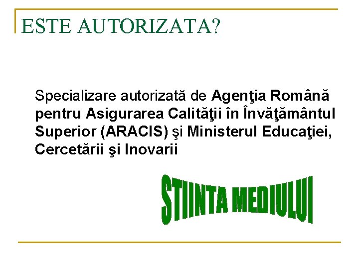 ESTE AUTORIZATA? Specializare autorizată de Agenţia Română pentru Asigurarea Calităţii în Învăţământul Superior (ARACIS)