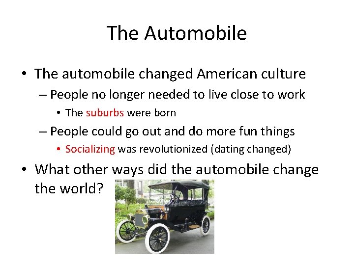 The Automobile • The automobile changed American culture – People no longer needed to