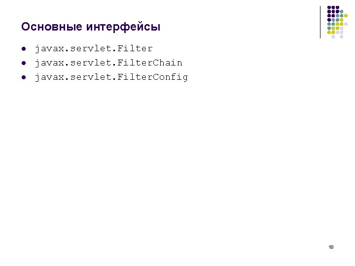 Основные интерфейсы l l l javax. servlet. Filter. Chain javax. servlet. Filter. Config 18