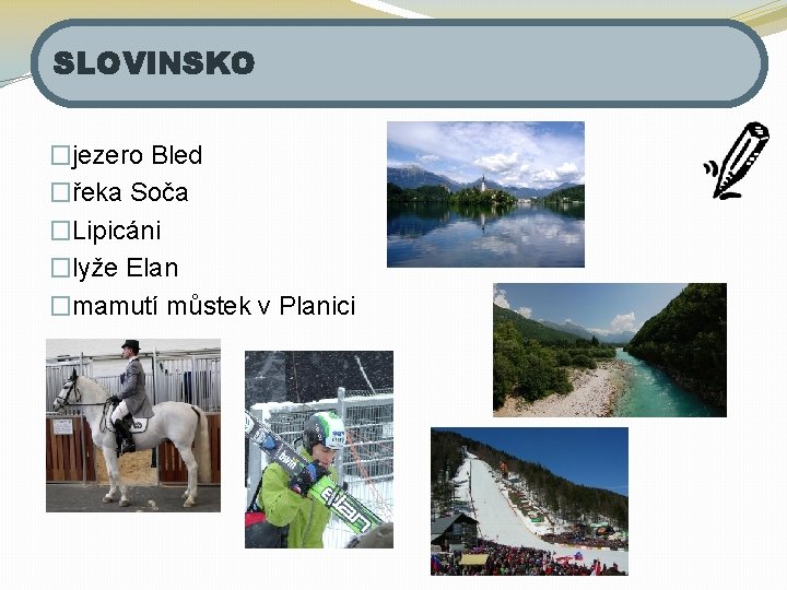 SLOVINSKO �jezero Bled �řeka Soča �Lipicáni �lyže Elan �mamutí můstek v Planici 