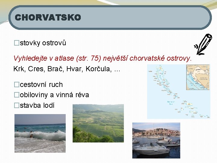 CHORVATSKO �stovky ostrovů Vyhledejte v atlase (str. 75) největší chorvatské ostrovy. Krk, Cres, Brač,