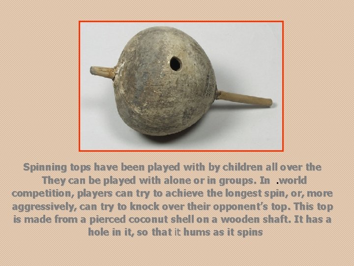 Spinning tops have been played with by children all over the They can be