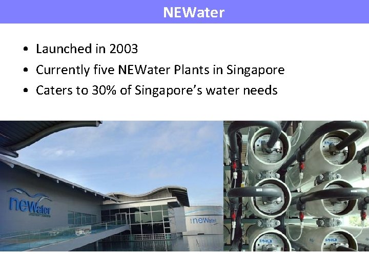 NEWater • Launched in 2003 • Currently five NEWater Plants in Singapore • Caters