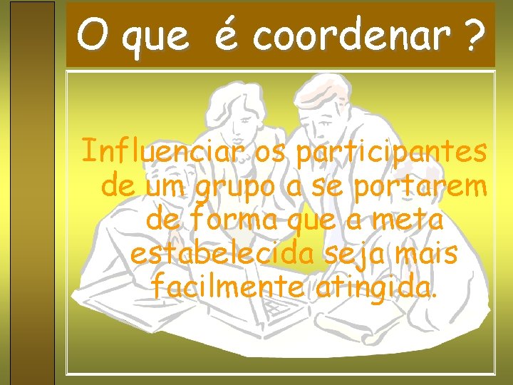 O que é coordenar ? Influenciar os participantes de um grupo a se portarem