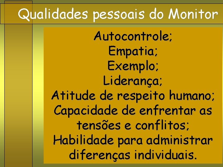 Qualidades pessoais do Monitor Autocontrole; Empatia; Exemplo; Liderança; Atitude de respeito humano; Capacidade de