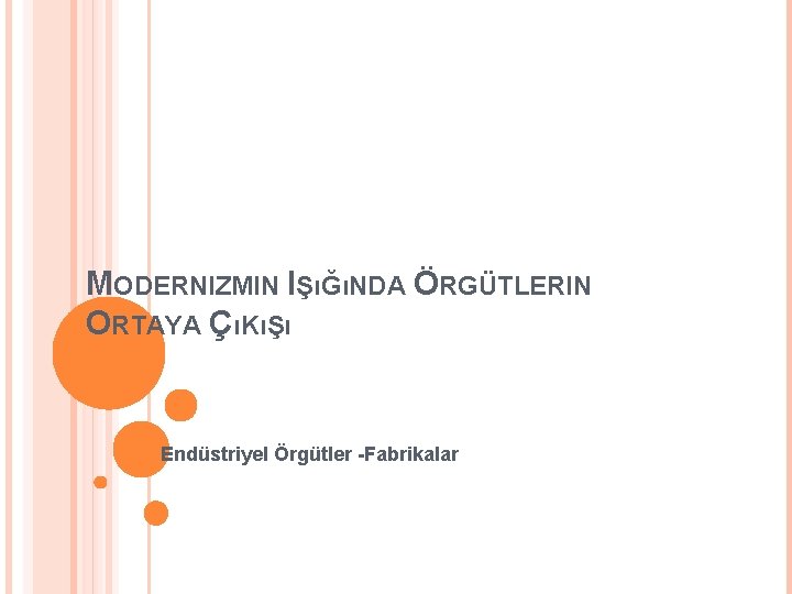 MODERNIZMIN IŞıĞıNDA ÖRGÜTLERIN ORTAYA ÇıKıŞı Endüstriyel Örgütler -Fabrikalar 