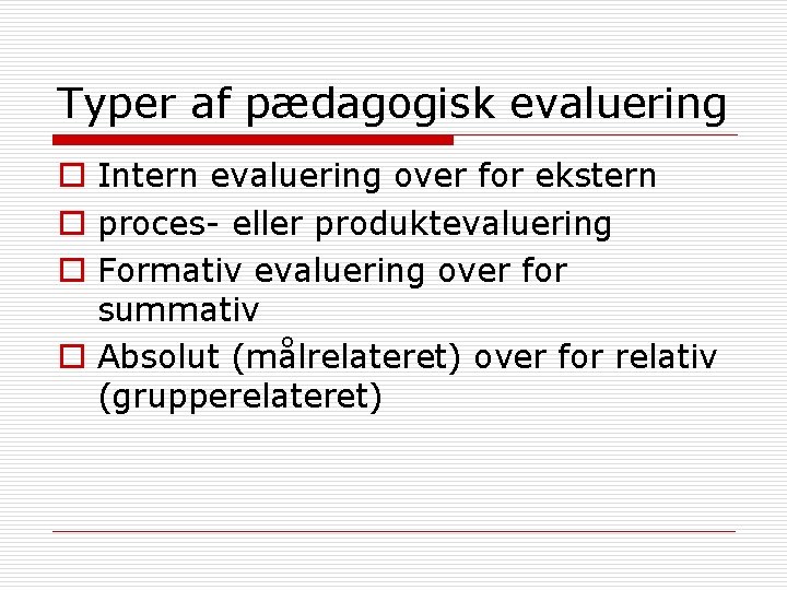 Typer af pædagogisk evaluering o Intern evaluering over for ekstern o proces- eller produktevaluering