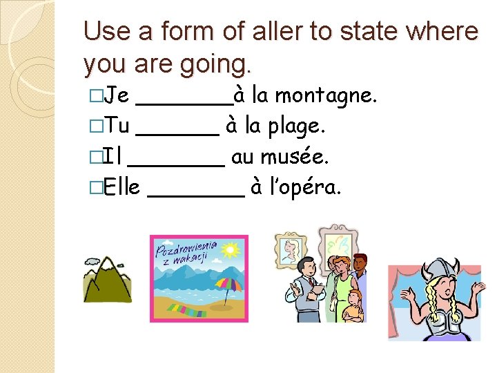 Use a form of aller to state where you are going. �Je _______à la