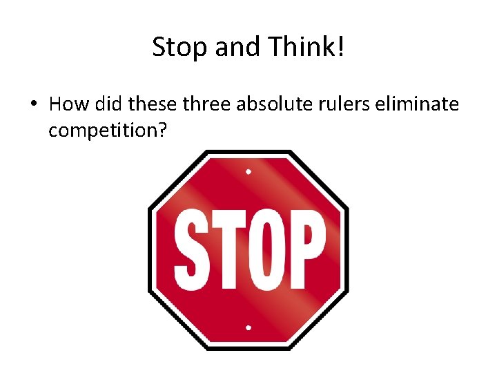 Stop and Think! • How did these three absolute rulers eliminate competition? 