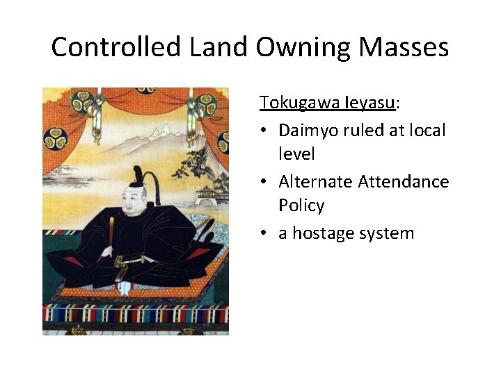 Controlled Land Owning Masses Tokugawa Ieyasu: • Daimyo ruled at local level • Alternate