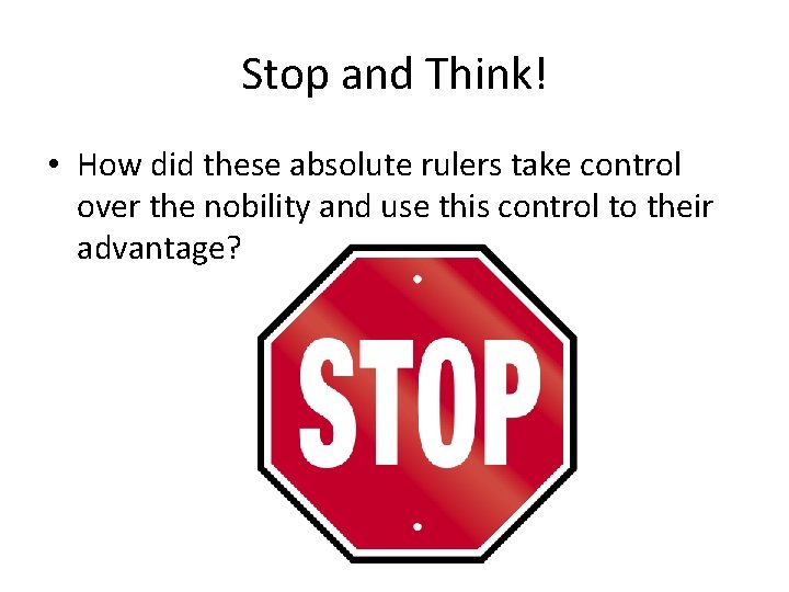 Stop and Think! • How did these absolute rulers take control over the nobility