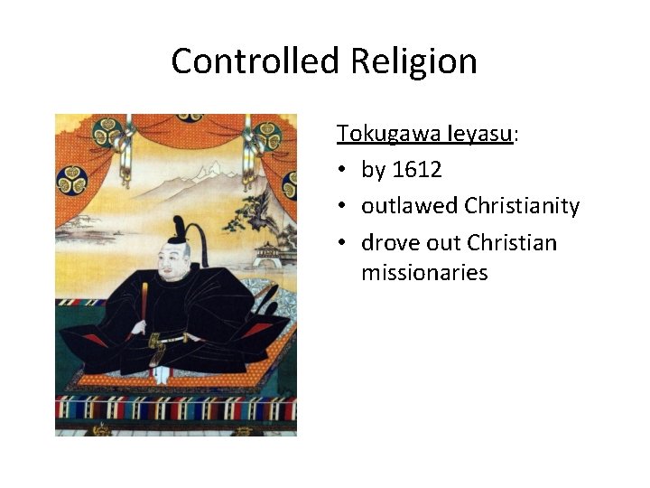 Controlled Religion Tokugawa Ieyasu: • by 1612 • outlawed Christianity • drove out Christian