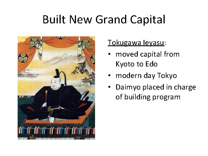 Built New Grand Capital Tokugawa Ieyasu: • moved capital from Kyoto to Edo •