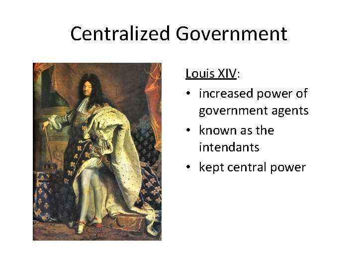 Centralized Government Louis XIV: • increased power of government agents • known as the