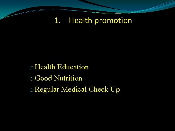 1. Health promotion o Health Education o Good Nutrition o Regular Medical Check Up