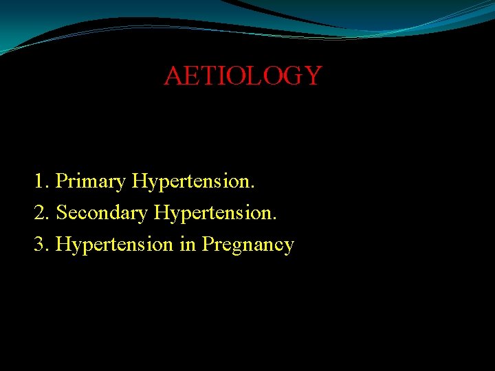 AETIOLOGY 1. Primary Hypertension. 2. Secondary Hypertension. 3. Hypertension in Pregnancy 