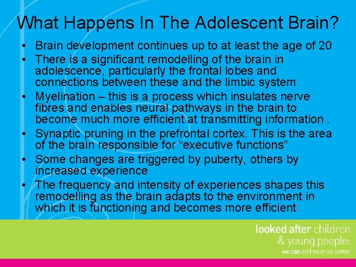 What Happens In The Adolescent Brain? • Brain development continues up to at least