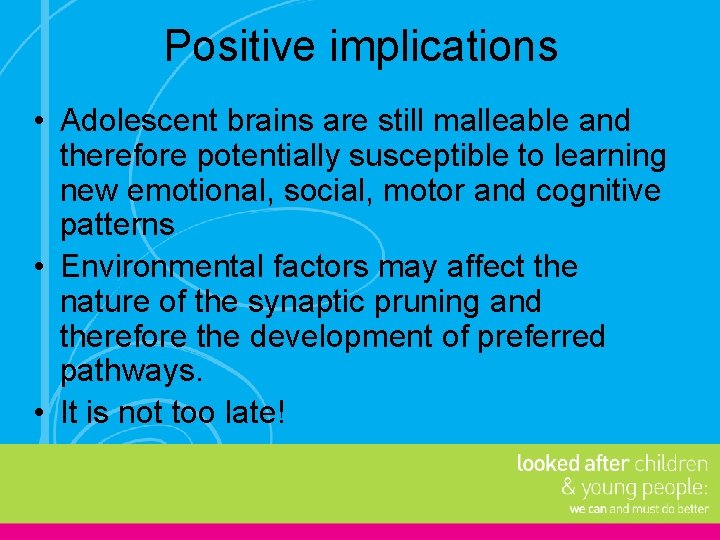 Positive implications • Adolescent brains are still malleable and therefore potentially susceptible to learning