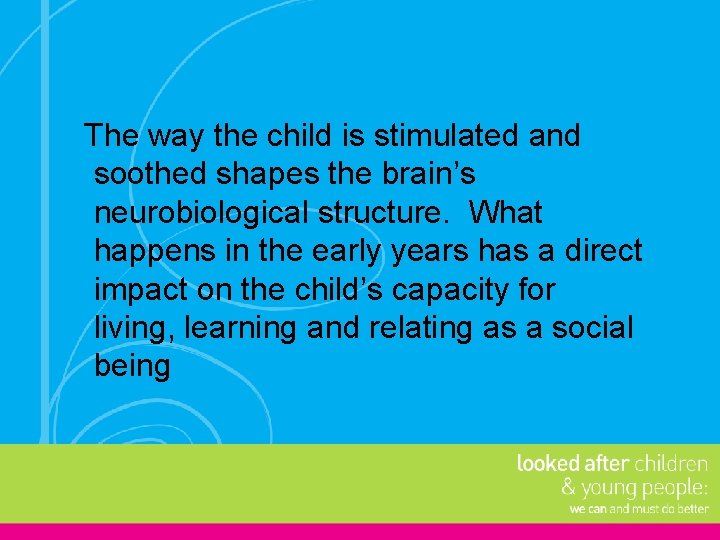 The way the child is stimulated and soothed shapes the brain’s neurobiological structure. What The way the child is stimulated and soothed shapes the brain’s neurobiological structure. What