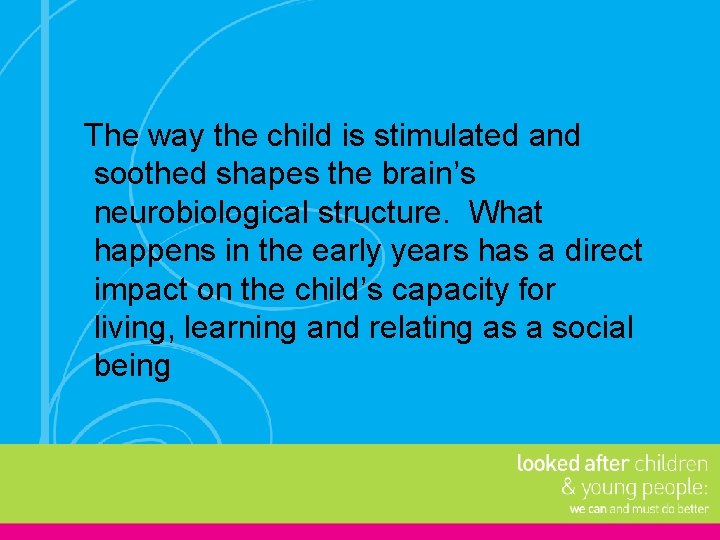 The way the child is stimulated and soothed shapes the brain’s neurobiological structure. What