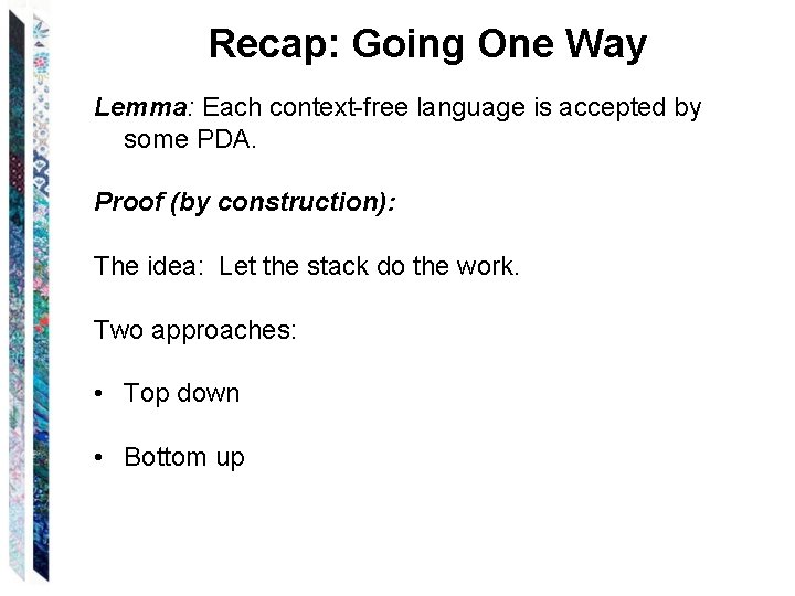 Recap: Going One Way Lemma: Each context-free language is accepted by some PDA. Proof