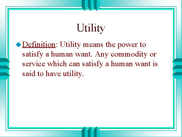 Utility u Definition: Utility means the power to satisfy a human want. Any commodity
