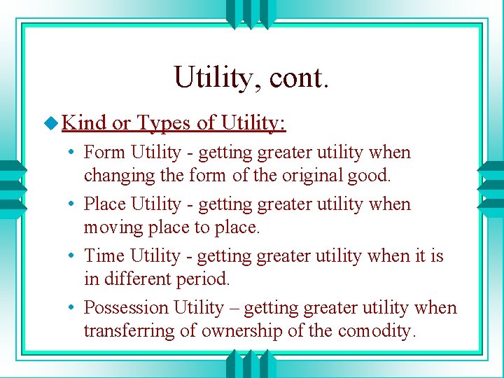 Utility, cont. u Kind or Types of Utility: • Form Utility - getting greater