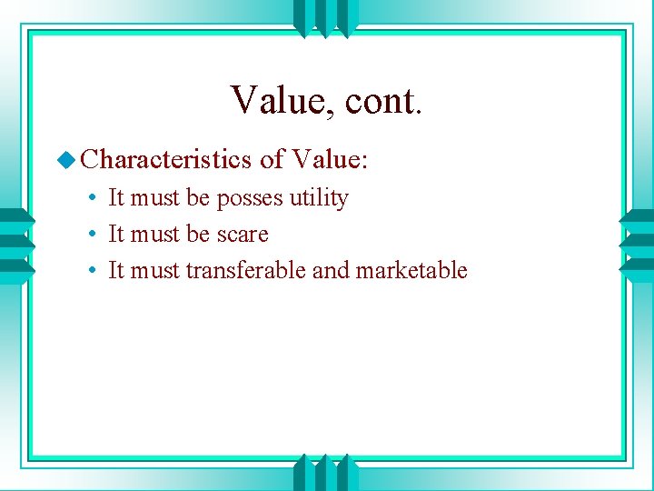 Value, cont. u Characteristics of Value: • It must be posses utility • It
