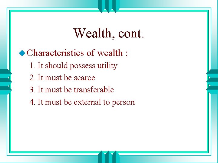 Wealth, cont. u Characteristics of wealth : 1. It should possess utility 2. It
