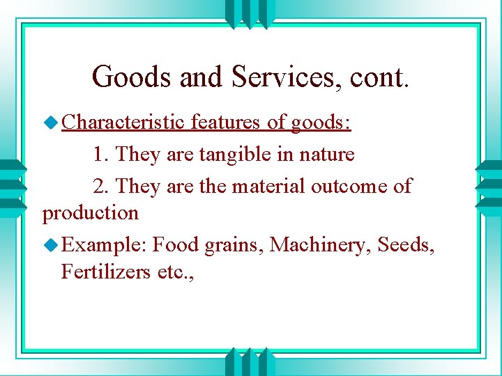 Goods and Services, cont. u Characteristic features of goods: 1. They are tangible in