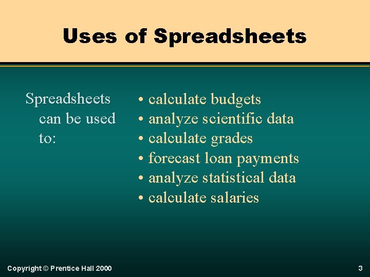 Uses of Spreadsheets can be used to: Copyright © Prentice Hall 2000 • calculate