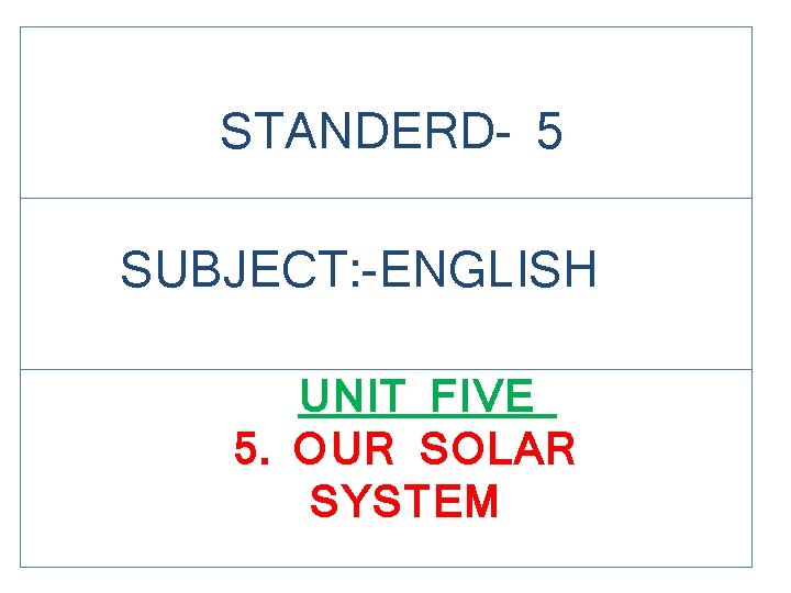 STANDERD- 5 SUBJECT: -ENGLISH UNIT FIVE 5. OUR SOLAR SYSTEM 