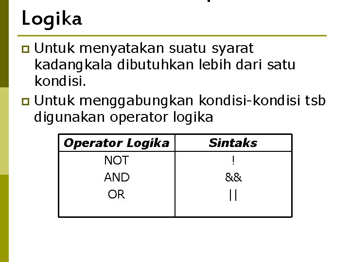 Logika Untuk menyatakan suatu syarat kadangkala dibutuhkan lebih dari satu kondisi. p Untuk menggabungkan