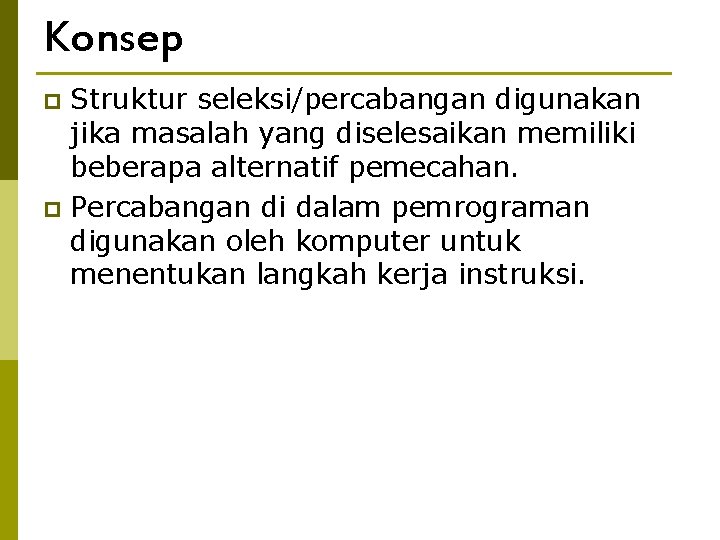 Konsep Struktur seleksi/percabangan digunakan jika masalah yang diselesaikan memiliki beberapa alternatif pemecahan. p Percabangan