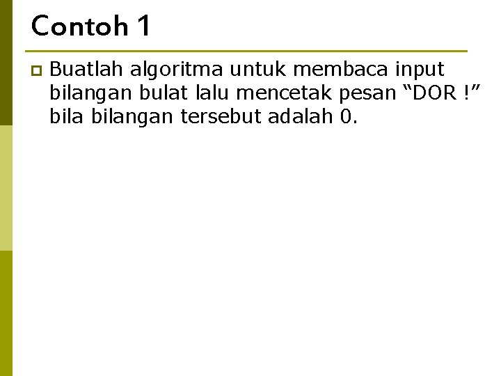 Contoh 1 p Buatlah algoritma untuk membaca input bilangan bulat lalu mencetak pesan “DOR