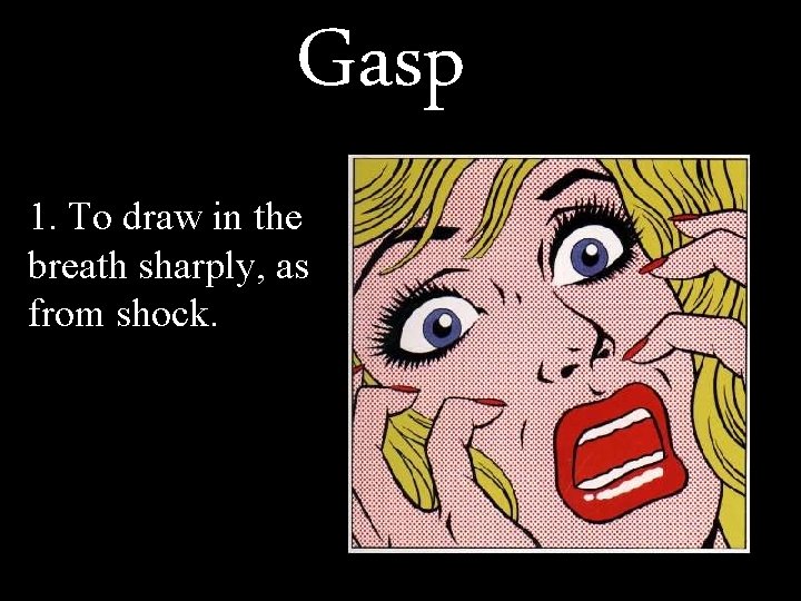 Gasp 1. To draw in the breath sharply, as from shock. 