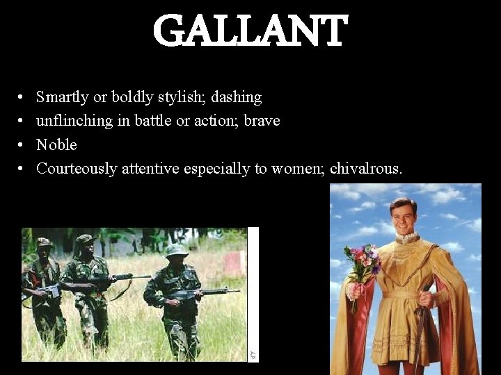 GALLANT • • Smartly or boldly stylish; dashing unflinching in battle or action; brave