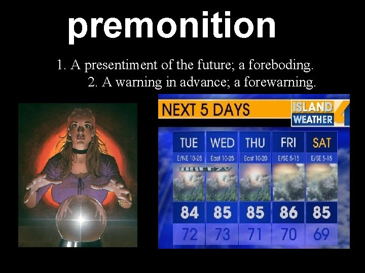premonition 1. A presentiment of the future; a foreboding. 2. A warning in advance;