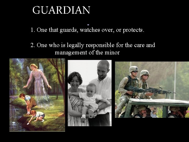 GUARDIAN 1. One that guards, watches over, or protects. 2. One who is legally
