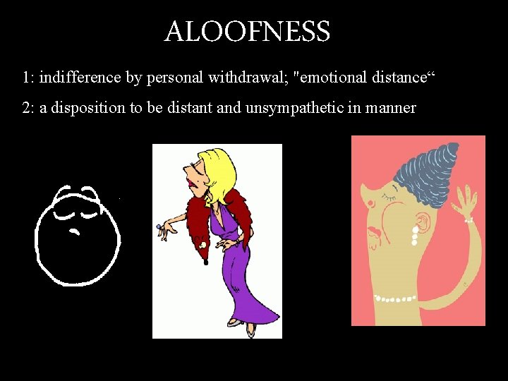 ALOOFNESS 1: indifference by personal withdrawal; "emotional distance“ 2: a disposition to be distant