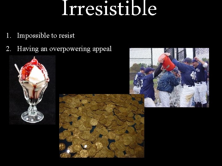 Irresistible 1. Impossible to resist 2. Having an overpowering appeal 