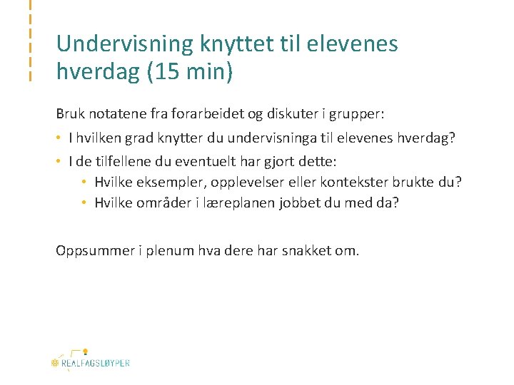 Undervisning knyttet til elevenes hverdag (15 min) Bruk notatene fra forarbeidet og diskuter i