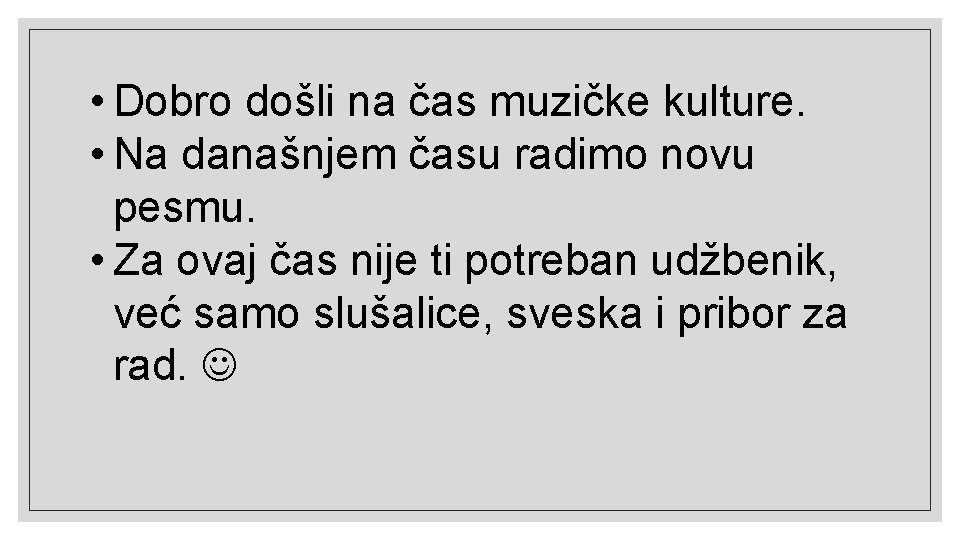  • Dobro došli na čas muzičke kulture. • Na današnjem času radimo novu