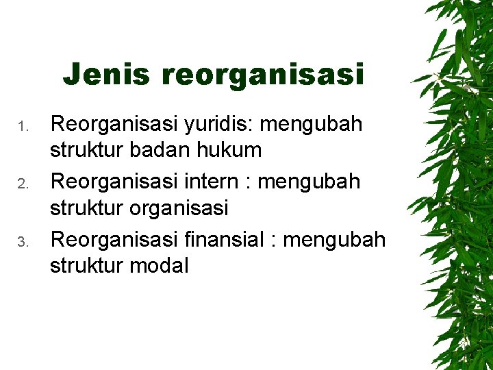 Jenis reorganisasi 1. 2. 3. Reorganisasi yuridis: mengubah struktur badan hukum Reorganisasi intern :
