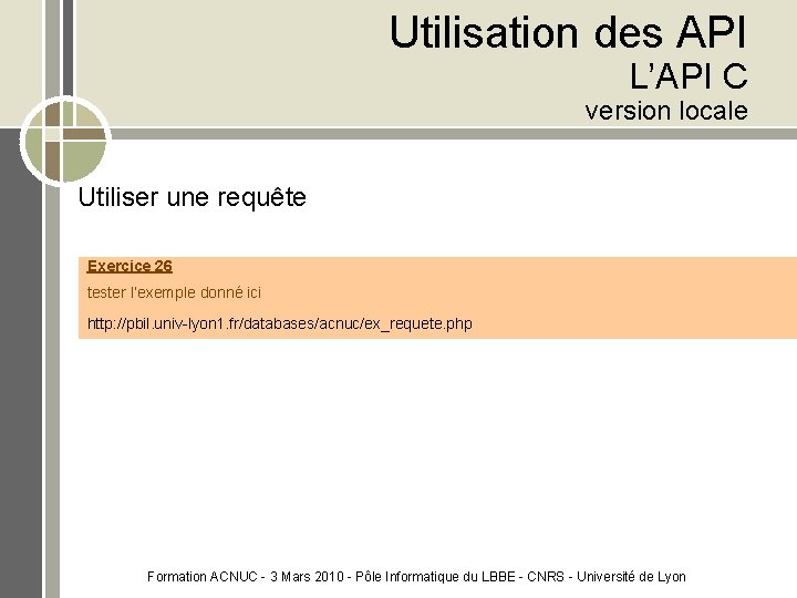 Utilisation des API L’API C version locale Utiliser une requête Exercice 26 tester l’exemple