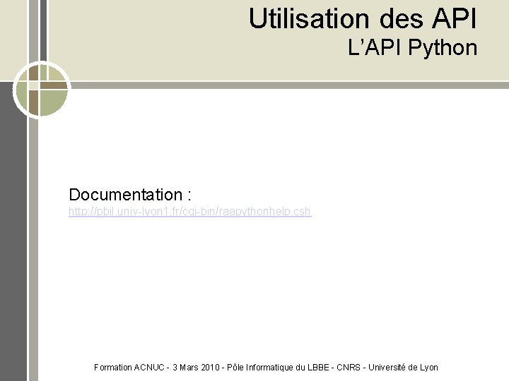 Utilisation des API L’API Python Documentation : http: //pbil. univ-lyon 1. fr/cgi-bin/raapythonhelp. csh Formation
