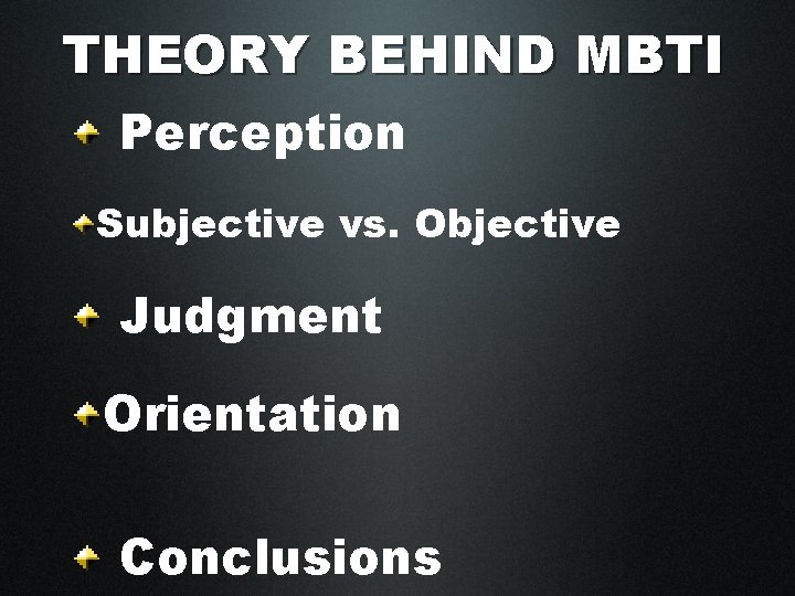 THEORY BEHIND MBTI Perception Subjective vs. Objective Judgment Orientation Conclusions 