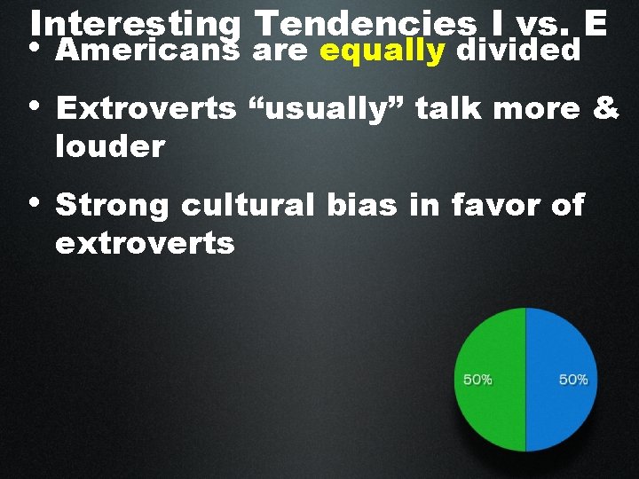 Interesting Tendencies I vs. E • Americans are equally divided • Extroverts “usually” talk