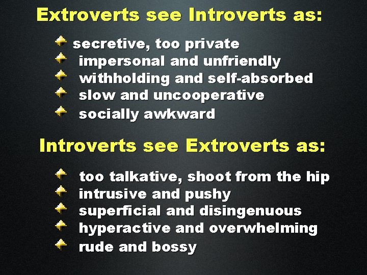 Extroverts see Introverts as: secretive, too private impersonal and unfriendly withholding and self-absorbed slow