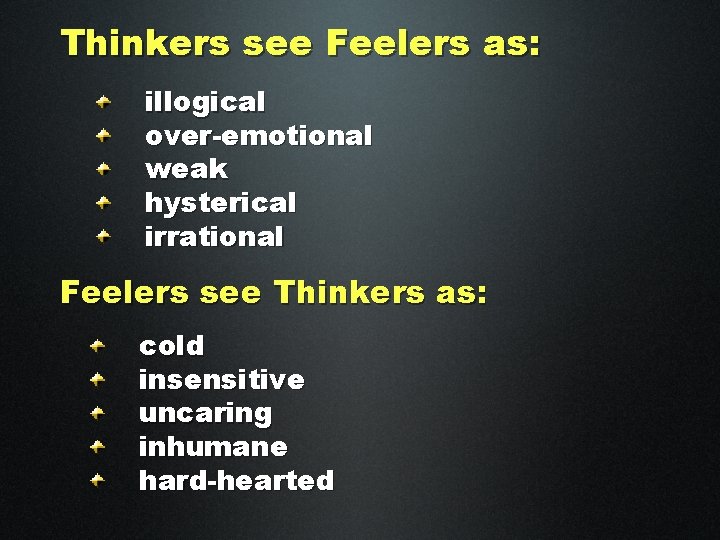 Thinkers see Feelers as: illogical over-emotional weak hysterical irrational Feelers see Thinkers as: cold